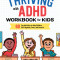 Thriving with ADHD Workbook for Kids: 60 Fun Activities to Help Children Self-Regulate, Focus, and Succeed