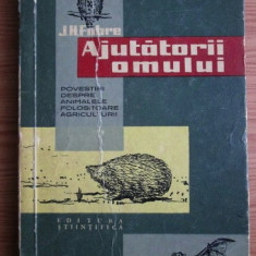 J. H. Fabre - Ajutatorii omului. Povestiri despre animalele folositoare...