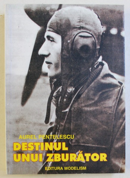 DESTINUL UNUI ZBURATOR , CAPITANUL AVIATOR MIRCEA T. BADULESCU ( 1917 - 1967 ) de AUREL PENTELESCU , 2002