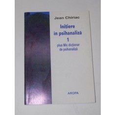 INITIERE IN PSIHANALIZA. PARTEA INTAI. CU UN MIC DICTIONAR DE PSIHANALIZA de JEAN CHIRIAC 2003