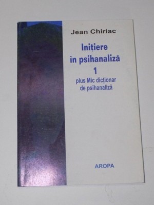 INITIERE IN PSIHANALIZA. PARTEA INTAI. CU UN MIC DICTIONAR DE PSIHANALIZA de JEAN CHIRIAC 2003 foto