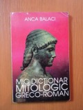 MIC DICTIONAR MITOLOGIC ED. V - a de ANCA BALACI , Bucuresti 1977