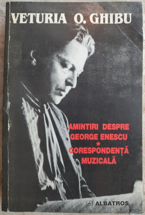 VETURIA O. GHIBU - AMINTIRI DESPRE GEORGE ENESCU / CORESPONDENTA MUZICALA (1999)