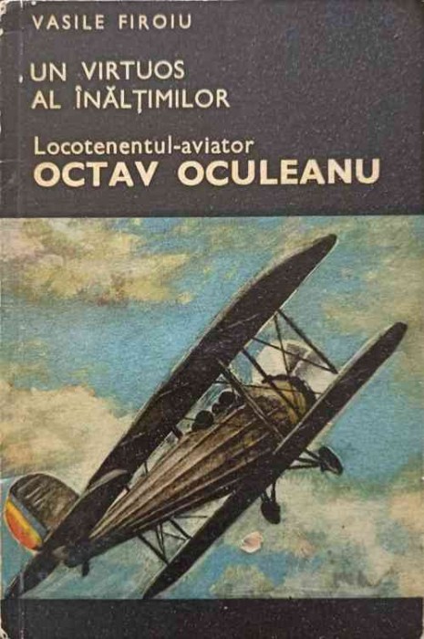 UN VIRTUOS AL INALTIMILOR, LOCOTENENTUL-AVIATOR OCTAV OCULEANU-VASILE FIROIU-245323