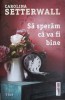Sa Speram Ca Va Fi Bine - Carolina Setterwall - Roman, Editura Trei, 2019, Fiction Connection, Paperback