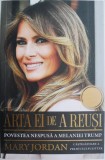 Arta de a reusi. Povestea nespusa a Melaniei Trump &ndash; Mary Jordan - Biografii Celebritati, Istorie Contemporana