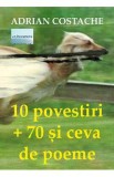 10 povestiri + 70 si ceva de poeme - Adrian Costache