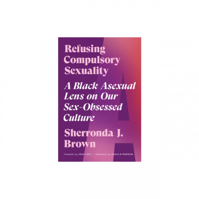Refusing Compulsory Sexuality: A Black Asexual Lens on Our Sex-Obsessed Culture foto