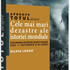 Aproape totul despre… Cele mai mari dezastre ale istoriei mondiale - Paperback brosat - Silviu Leahu - Neverland