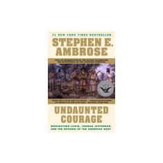Undaunted Courage: Meriwether Lewis, Thomas Jefferson, and the Opening of the American West