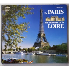 DE PARIS AUX CHATEAUX DE LA LOIRE par FRANCE VARRY , EDITIE IN FRANCEZA , GERMANA , ENGLEZA , 1995