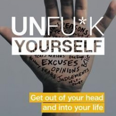 Unfu*k Yourself: Get Out of Your Head and Into Your Life