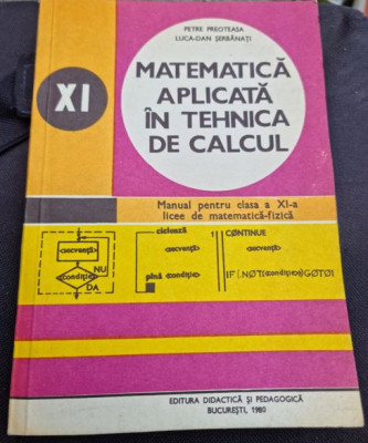 Petre Preoteasa, Lucia-Dan Serbanati - Matematica Aplicata in Tehnica de Calcul. Manual pentru clasa a XI-a foto