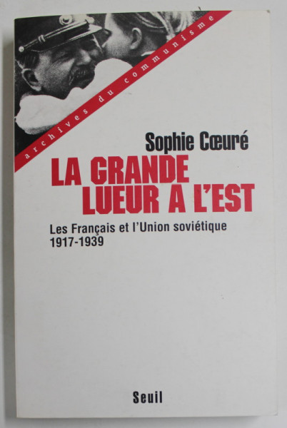 LA GRANDE LUEUR A L &#039;EST par SOPHIE COEURE , LES FRANCAIS ET L &#039;UNION SOVIETIQUE 1917 -1939 par SOPHIE COEURE , 1999, DEDICATIE *
