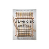 Weaving Big on a Little Loom: Create Inspired, Larger Pieces