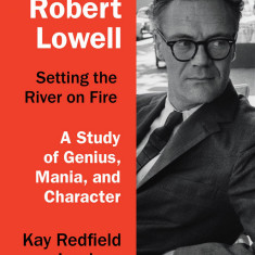 Robert Lowell, Setting The River On Fire | Kay Redfield Jamison