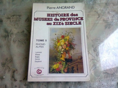 HISTOIRE DES MUSEES DE PROVINCE AU XIX SIECLE - PIERRE ANGRAND TOME 5 (CARTE IN LIMBA FRANCEZA) foto