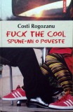 Fuck the cool. Spune-mi o poveste COSTI ROGOZANU