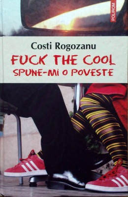 Fuck the cool. Spune-mi o poveste COSTI ROGOZANU foto