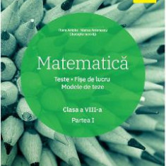 Matematica - Clasa 8. Partea 1 - Teste. Fise de lucru. Modele de teze - Florin Antohe