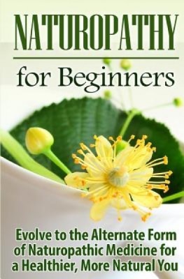 Naturopathy for Beginners: Evolve to the Alternate Form of Naturopathic Medicine for a Healthier, More Natural You foto