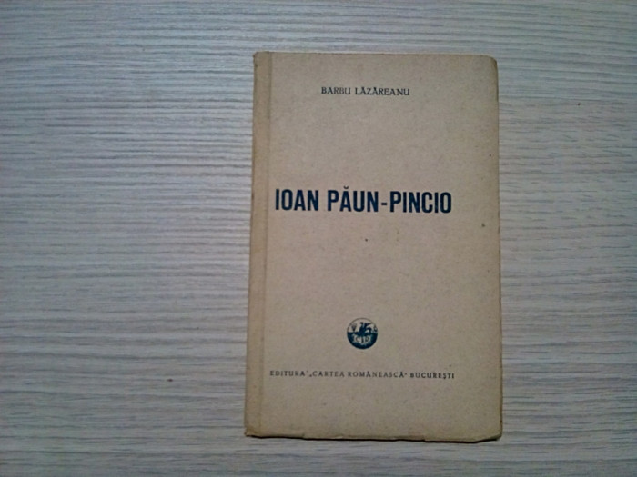 IOAN PAUN-PINCIO - Barbu Lazareanu - Editura Cartea Romaneasca, 1948, 54 p.