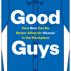 Good Guys: How Men Can Be Better Allies for Women in the Workplace