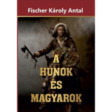A Hunok &eacute;s Magyarok - Fischer K&aacute;roly Antal