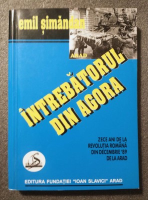 Emil Șimăndan - &amp;Icirc;ntrebătorul din Agora: zece ani de la Revoluția Rom&amp;acirc;nă... foto