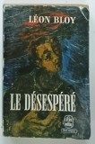 LE DESESPERE par LEON BLOY , 1962 * TEXT IN LIMBA FRANCEZA * COPERTA PREZINTA MICI SEMNE DE UZURA