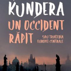 Un Occident rapit sau tragedia Europei Centrale - Milan Kundera