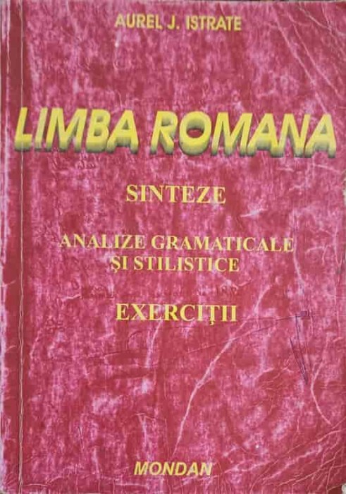 LIMBA ROMANA. SINTEZE, ANALIZE GRAMATICALE SI STILISTICE. EXERCITII-AUREL J. ISTRATE-245771