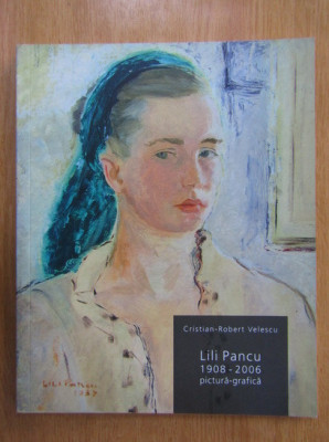 Cristian Robert Velescu - Lili Pancu, 1908-2006, pictura-grafica. Album foto