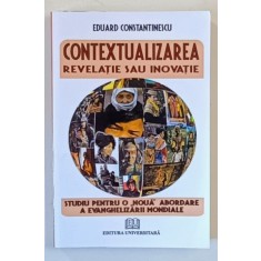 CONTEXTUALIZAREA , REVELATIE SAU INOVATIE , STUDIU PENTRU O NOUA ABORDARE A EVANGHELIZARII MONDIALE de EDUARD CONSTANTINESCU , 2010