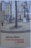 CUM INCARUNTESTE O BLONDA - POVESTIRI de ADRIANA BITTEL , 2015
