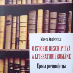 O ISTORIE DESCRIPTIVĂ A LITERATURII ROMÂNE - MIRCEA ANGHELESCU, s