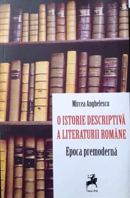 O ISTORIE DESCRIPTIVĂ A LITERATURII ROM&amp;Acirc;NE - MIRCEA ANGHELESCU, s foto