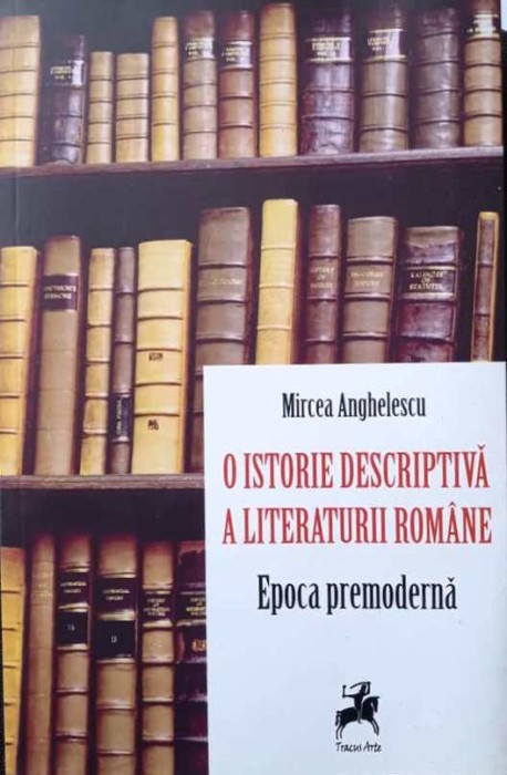 O ISTORIE DESCRIPTIVĂ A LITERATURII ROM&Acirc;NE - MIRCEA ANGHELESCU, s