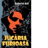 Jucaria furioasa - Roberto Arlt