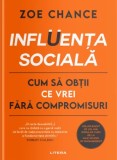 Influenta sociala. Cum sa obtii ce vrei fara compromisuri - Zoe Chance - Editura Litera