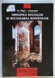 ORIGINEA SECUILOR SI SECUIZAREA ROMANILOR de G. POPA - LISSEANU , BUCURESTI 2003