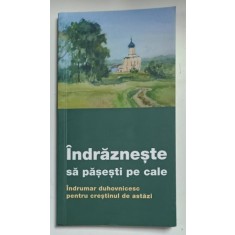 INDRAZNESTE SA PASESTI PE CALE , INDRUMAR DUHOVNICESC PENTRU CRESTINUL DE ASTAZI , 2022