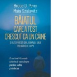 Baiatul care a fost crescut ca un caine si alte povesti din jurnalul unui psihiatru de copii. Ce ne invata traumele suferite de copii despre pierdere,