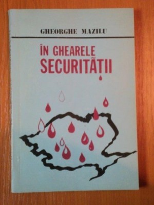 IN GHEARELE SECURITATII de GHEORGHE MAZILU foto