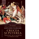 Crucea si puterea. Crestinii, de la martiri la persecutori - Giovanni Filoramo, Dionisie Constantin Pirvuloiu