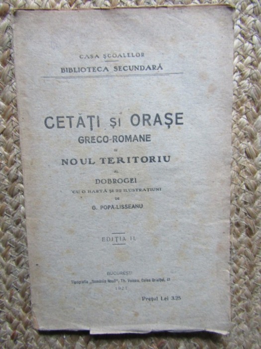 CETATI SI ORASE GRECO-ROMANE IN NOUL TERITORIU AL DOBROGEI CU O HARTA SI 22 DE ILUSTRATII, EDITIA A II-A de G. POPA-LISSEANU , 1921