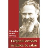 Crestinul ortodox in lumea de astazi - Antonie de Suroj