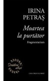 Moartea la purtator. Fragmentarium - Irina Petras