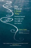 My Peace I Give You: Healing Sexual Wounds with the Help of the Saints