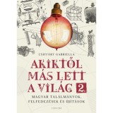 Akiktől m&aacute;s lett a vil&aacute;g 2. - Magyar tal&aacute;lm&aacute;nyok, felfedez&eacute;sek &eacute;s &uacute;j&iacute;t&aacute;sok - Csiff&aacute;ry Gabriella